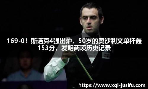 169-0！斯诺克4强出炉，50岁的奥沙利文单杆轰153分，发明两项历史记录