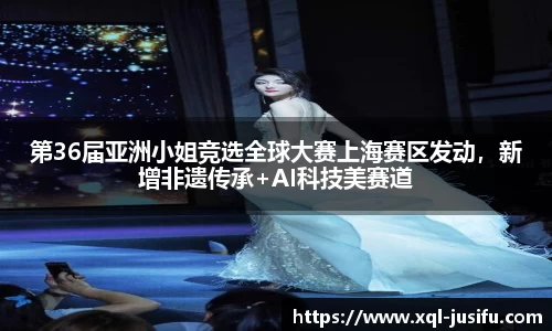 第36届亚洲小姐竞选全球大赛上海赛区发动，新增非遗传承+AI科技美赛道